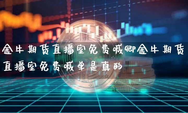 金牛期货直播室免费喊卿金牛期货直播室免费喊单是真的吿_https://www.erdeww.com_期货资讯_第1张