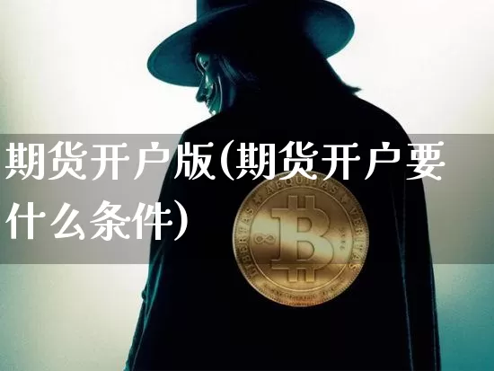 期货开户版(期货开户要什么条件)_https://www.erdeww.com_期货走势_第1张