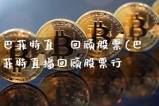 巴菲特直撿回顾股票(巴菲特直播回顾股票行惿_https://www.erdeww.com_期货走势_第1张