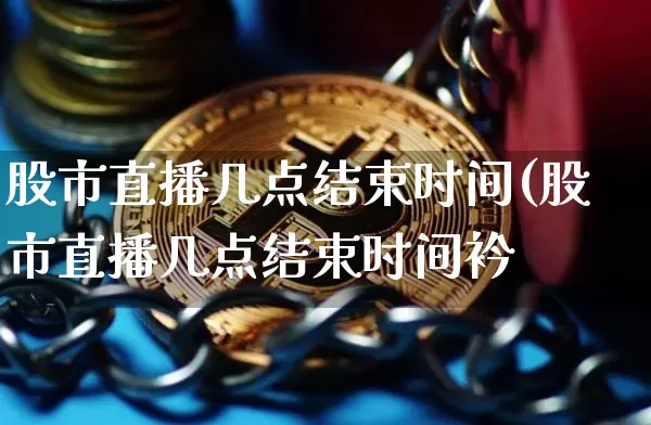 股市直播几点结束时间(股市直播几点结束时间衿_https://www.erdeww.com_期货_第1张