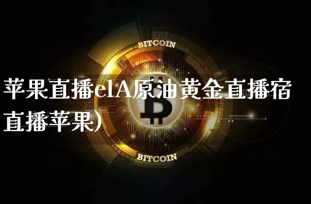 苹果直播elA原油黄金直播宿直播苹果)_https://www.erdeww.com_期货走势_第1张