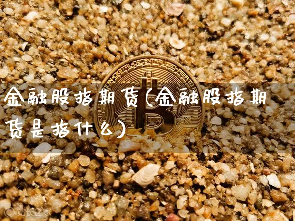 金融股指期货(金融股指期货是指什么)_https://www.erdeww.com_期货知识_第1张