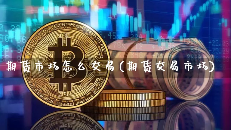 期货市场怎么交易(期货交易市场)_https://www.erdeww.com_期货资讯_第1张
