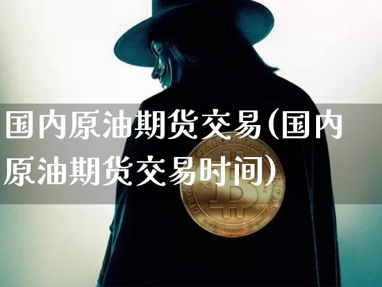 国内原油期货交易(国内原油期货交易时间)_https://www.erdeww.com_期货走势_第1张
