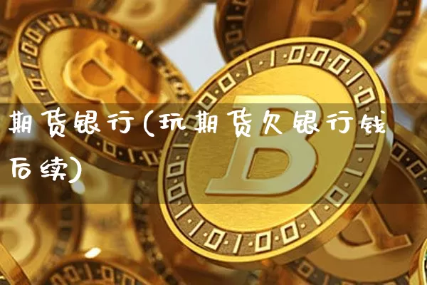 期货银行(玩期货欠银行钱后续)_https://www.erdeww.com_期货资讯_第1张