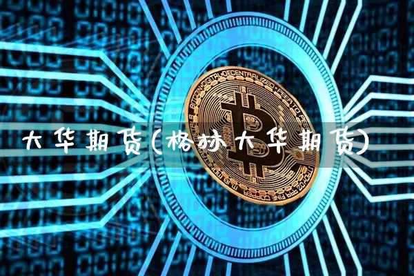 大华期货(格林大华期货)_https://www.erdeww.com_期货_第1张