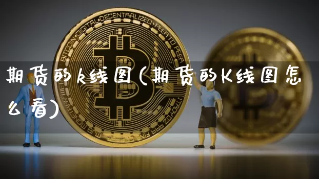 期货的k线图(期货的K线图怎么看)_https://www.erdeww.com_期货知识_第1张
