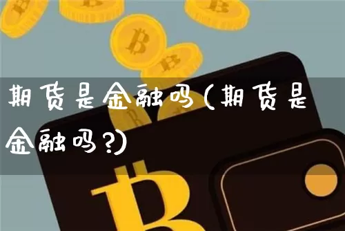 期货是金融吗(期货是金融吗?)_https://www.erdeww.com_期货走势_第1张