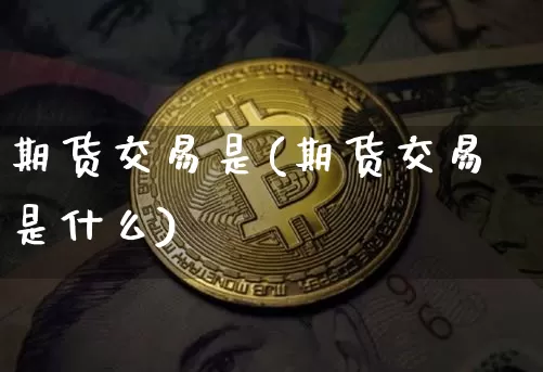 期货交易是(期货交易是什么)_https://www.erdeww.com_期货行情_第1张