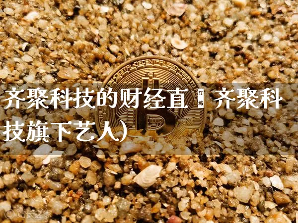 齐聚科技的财经直撿齐聚科技旗下艺人)_https://www.erdeww.com_期货行情_第1张