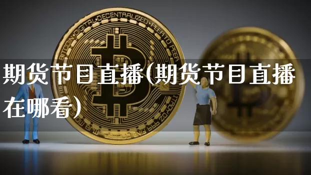 期货节目直播(期货节目直播在哪看)_https://www.erdeww.com_期货知识_第1张