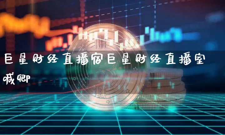巨星财经直播宿巨星财经直播室喊卿_https://www.erdeww.com_期货资讯_第1张