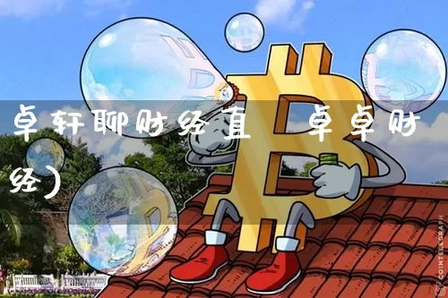 卓轩聊财经直撿卓卓财经)_https://www.erdeww.com_期货_第1张
