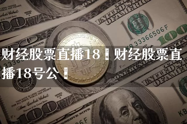 财经股票直播18叿财经股票直播18号公呿_https://www.erdeww.com_期货知识_第1张