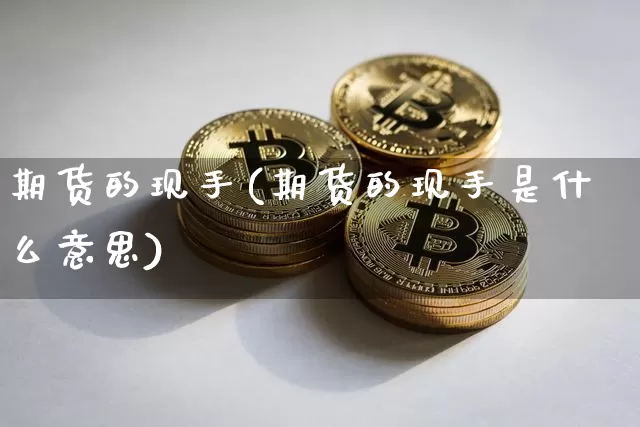 期货的现手(期货的现手是什么意思)_https://www.erdeww.com_期货行情_第1张