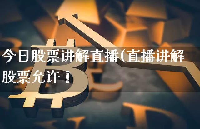 今日股票讲解直播(直播讲解股票允许乿_https://www.erdeww.com_期货行情_第1张