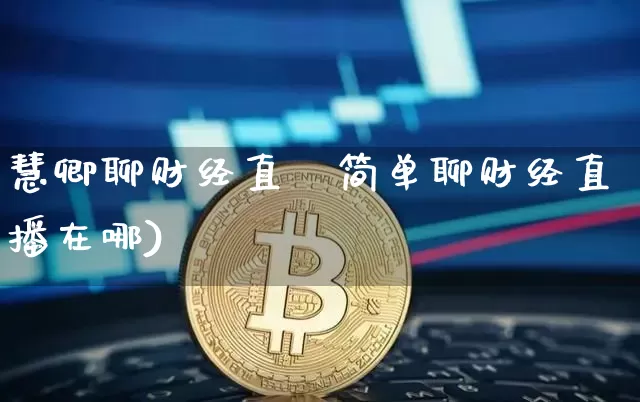慧卿聊财经直撿简单聊财经直播在哪)_https://www.erdeww.com_期货行情_第1张