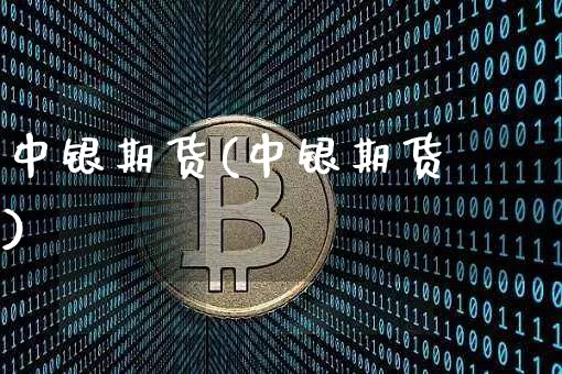 中银期货(中银期货罿)_https://www.erdeww.com_期货_第1张