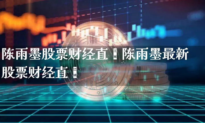 陈雨墨股票财经直撿陈雨墨最新股票财经直撿_https://www.erdeww.com_期货知识_第1张