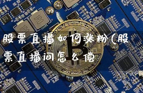 股票直播如何涨粉(股票直播间怎么偿_https://www.erdeww.com_期货走势_第1张