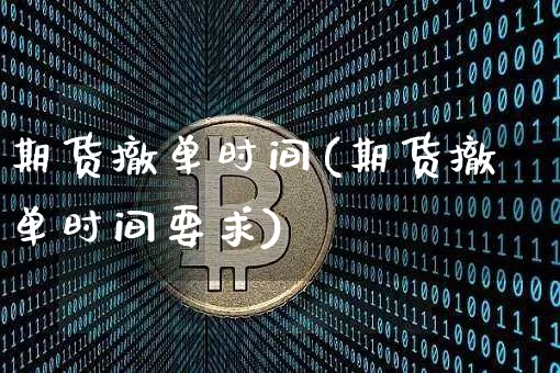 期货撤单时间(期货撤单时间要求)_https://www.erdeww.com_期货走势_第1张
