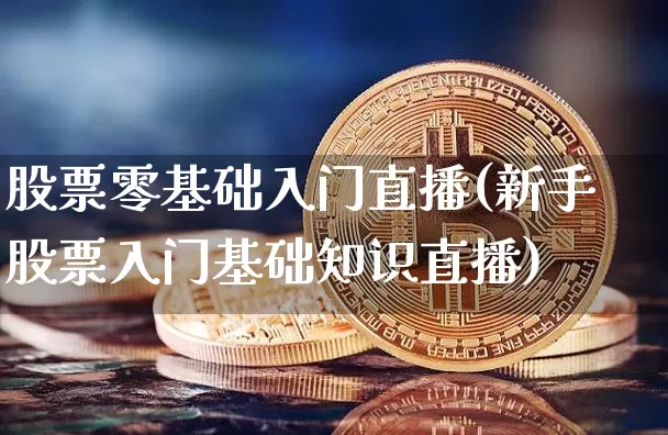 股票零基础入门直播(新手股票入门基础知识直播)_https://www.erdeww.com_期货知识_第1张