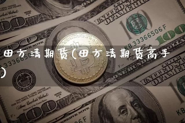 田方清期货(田方清期货高手)_https://www.erdeww.com_期货走势_第1张