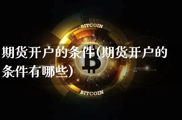 期货开户的条件(期货开户的条件有哪些)_https://www.erdeww.com_期货_第1张