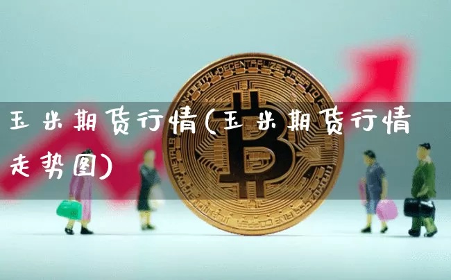玉米期货行情(玉米期货行情走势图)_https://www.erdeww.com_期货_第1张