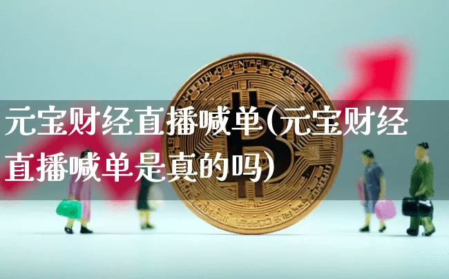 元宝财经直播喊单(元宝财经直播喊单是真的吗)_https://www.erdeww.com_期货行情_第1张