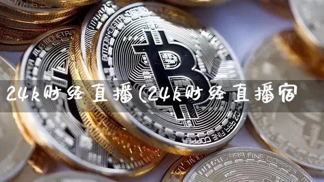 24k财经直播(24k财经直播宿_https://www.erdeww.com_期货知识_第1张