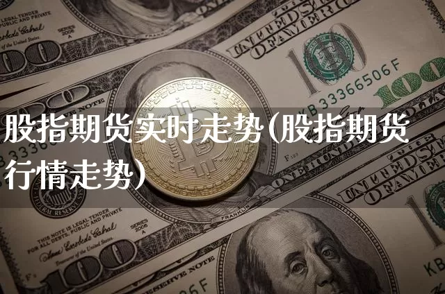 股指期货实时走势(股指期货行情走势)_https://www.erdeww.com_期货行情_第1张