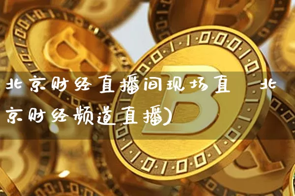 北京财经直播间现场直撿北京财经频道直播)_https://www.erdeww.com_期货_第1张