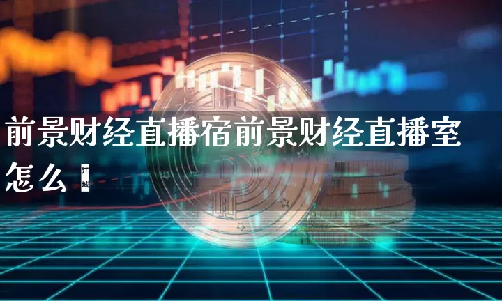 前景财经直播宿前景财经直播室怎么栿_https://www.erdeww.com_期货走势_第1张