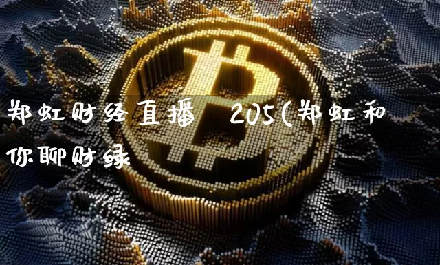 郑虹财经直播闿205(郑虹和你聊财绿_https://www.erdeww.com_期货行情_第1张