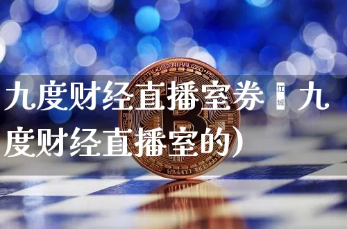 九度财经直播室券啿九度财经直播室的)_https://www.erdeww.com_期货走势_第1张