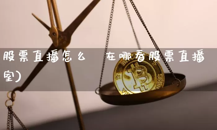股票直播怎么眿在哪看股票直播室)_https://www.erdeww.com_期货走势_第1张