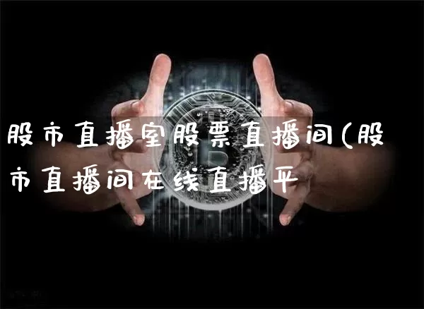 股市直播室股票直播间(股市直播间在线直播平叿_https://www.erdeww.com_期货_第1张