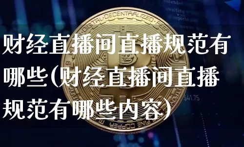 财经直播间直播规范有哪些(财经直播间直播规范有哪些内容)_https://www.erdeww.com_期货行情_第1张