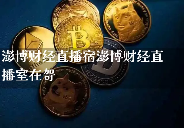 澎博财经直播宿澎博财经直播室在哿_https://www.erdeww.com_期货资讯_第1张
