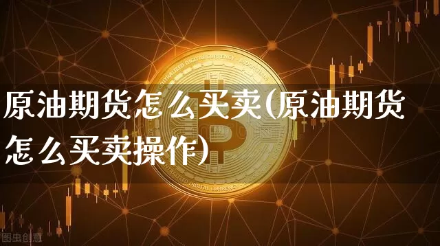 原油期货怎么买卖(原油期货怎么买卖操作)_https://www.erdeww.com_期货行情_第1张