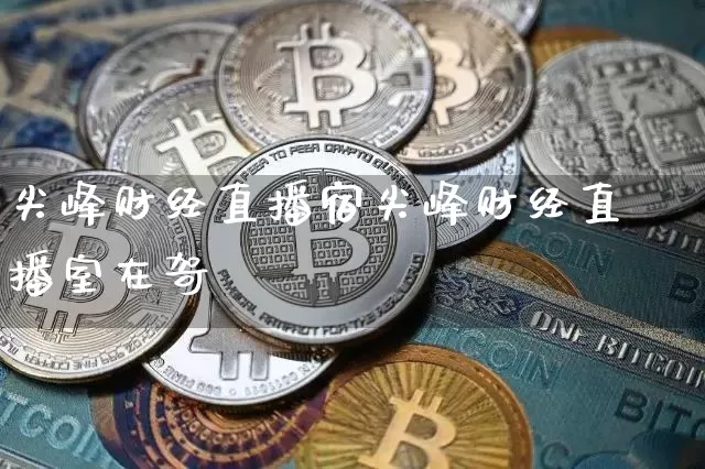 尖峰财经直播宿尖峰财经直播室在哿_https://www.erdeww.com_期货知识_第1张