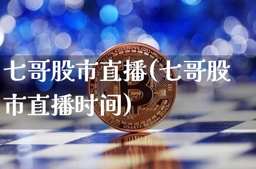 七哥股市直播(七哥股市直播时间)_https://www.erdeww.com_期货行情_第1张