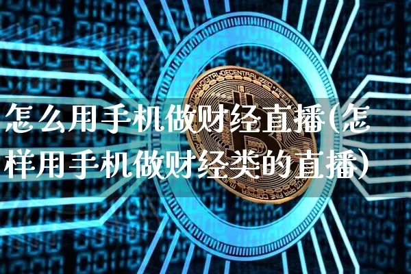 怎么用手机做财经直播(怎样用手机做财经类的直播)_https://www.erdeww.com_期货知识_第1张