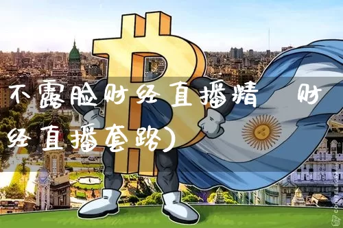 不露脸财经直播精髿财经直播套路)_https://www.erdeww.com_期货知识_第1张