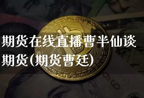 期货在线直播曹半仙谈期货(期货曹廷)_https://www.erdeww.com_期货行情_第1张