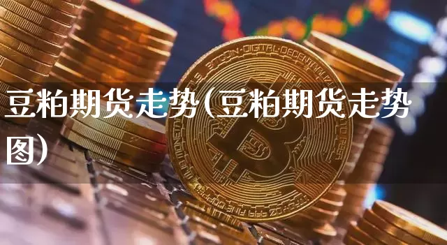 豆粕期货走势(豆粕期货走势图)_https://www.erdeww.com_期货资讯_第1张