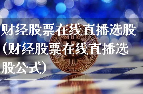 财经股票在线直播选股(财经股票在线直播选股公式)_https://www.erdeww.com_期货行情_第1张