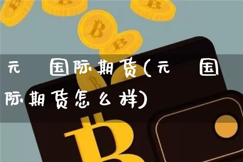 元碁国际期货(元碁国际期货怎么样)_https://www.erdeww.com_期货_第1张