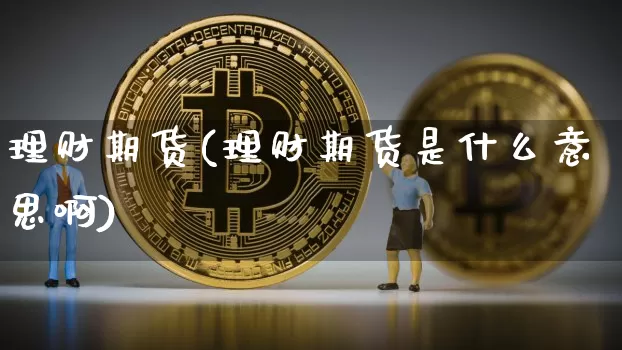 理财期货(理财期货是什么意思啊)_https://www.erdeww.com_期货_第1张
